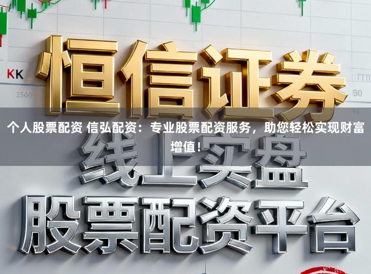个人股票配资 信弘配资：专业股票配资服务，助您轻松实现财富增值！