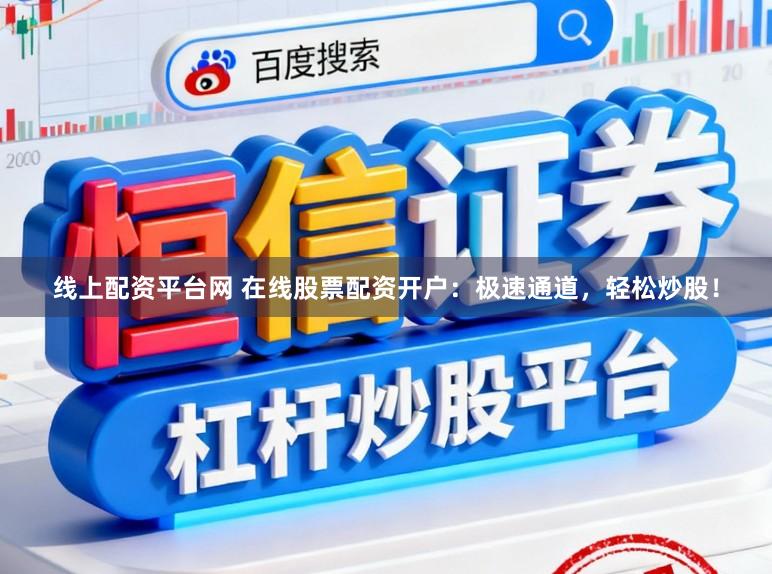 线上配资平台网 在线股票配资开户：极速通道，轻松炒股！