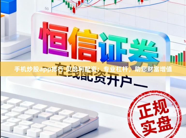手机炒股app排行 贝倍利配资：专业杠杆，助您财富增值