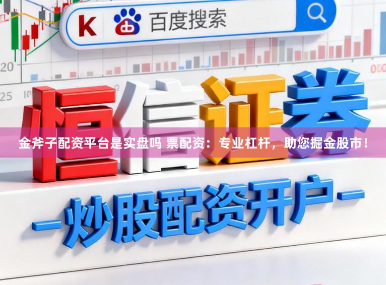 金斧子配资平台是实盘吗 票配资：专业杠杆，助您掘金股市！