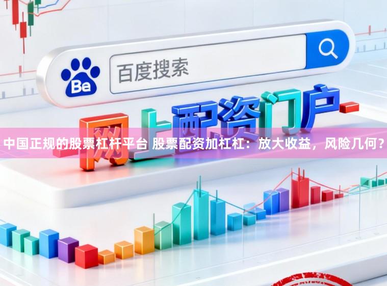 中国正规的股票杠杆平台 股票配资加杠杠：放大收益，风险几何？
