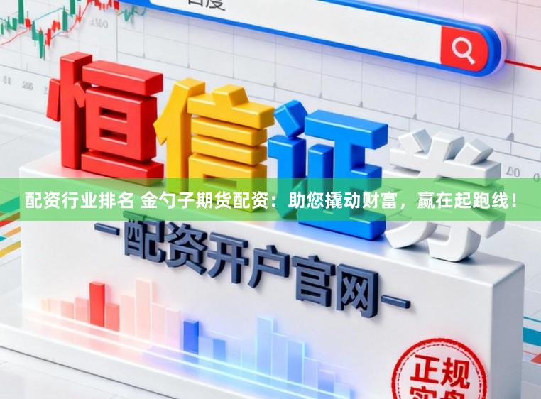 配资行业排名 金勺子期货配资：助您撬动财富，赢在起跑线！