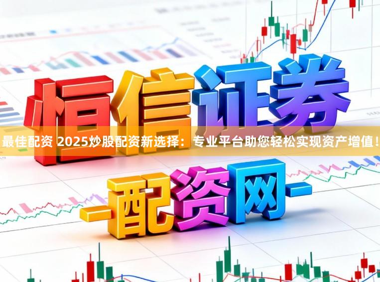 最佳配资 2025炒股配资新选择：专业平台助您轻松实现资产增值！