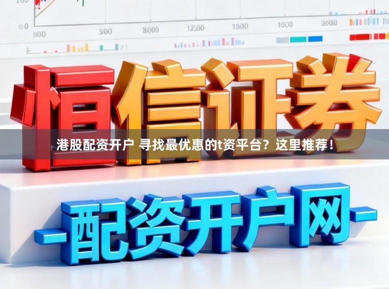 港股配资开户 寻找最优惠的t资平台？这里推荐！