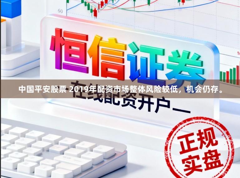 中国平安股票 2019年配资市场整体风险较低，机会仍存。