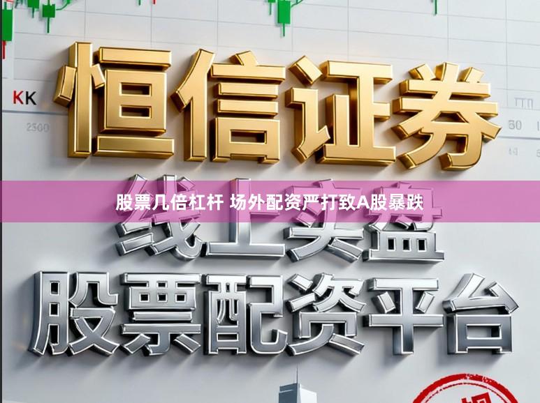 股票几倍杠杆 场外配资严打致A股暴跌