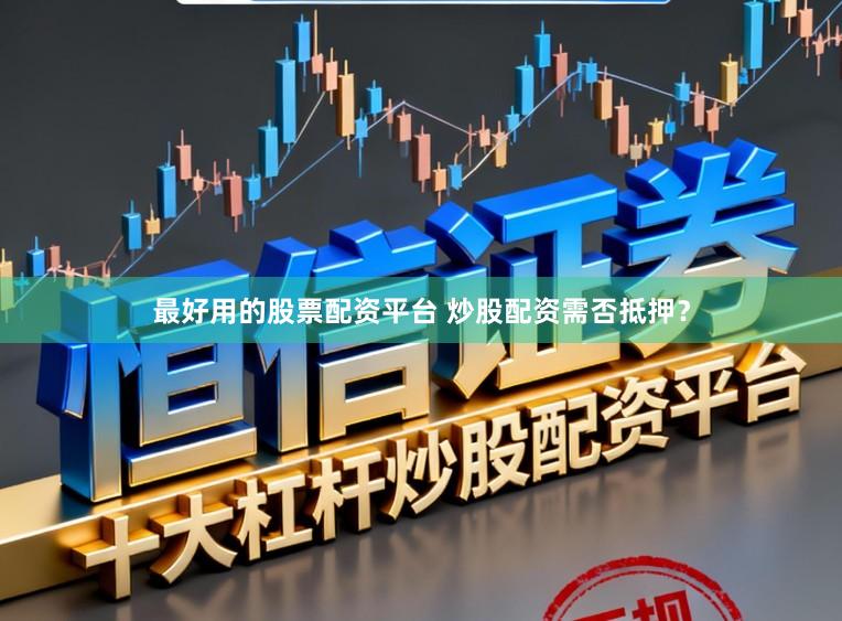 最好用的股票配资平台 炒股配资需否抵押？
