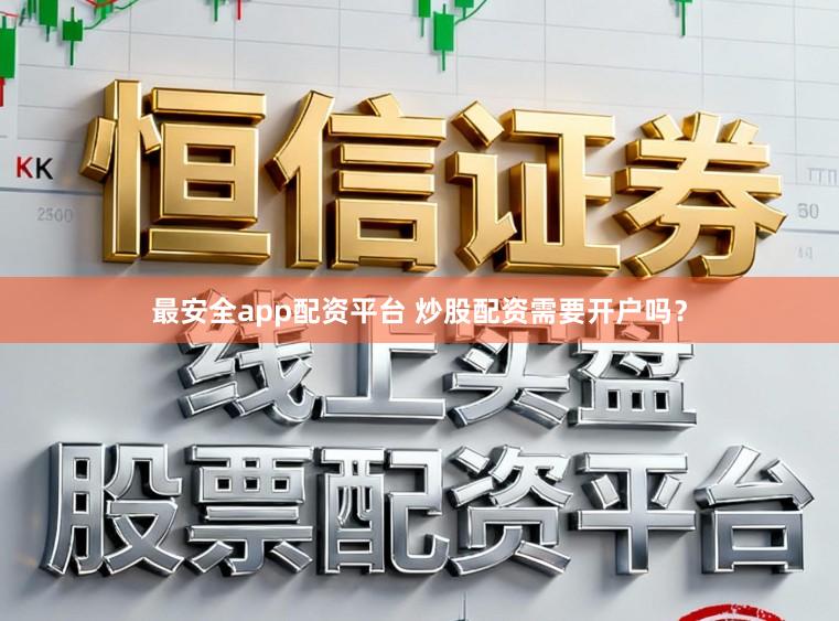 最安全app配资平台 炒股配资需要开户吗？