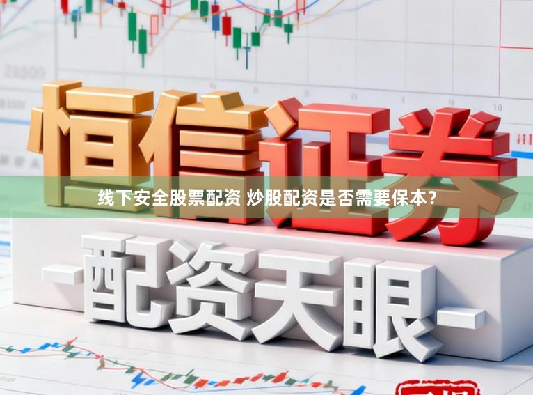 线下安全股票配资 炒股配资是否需要保本？