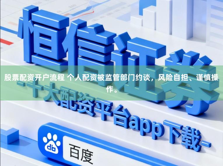 股票配资开户流程 个人配资被监管部门约谈，风险自担、谨慎操作。