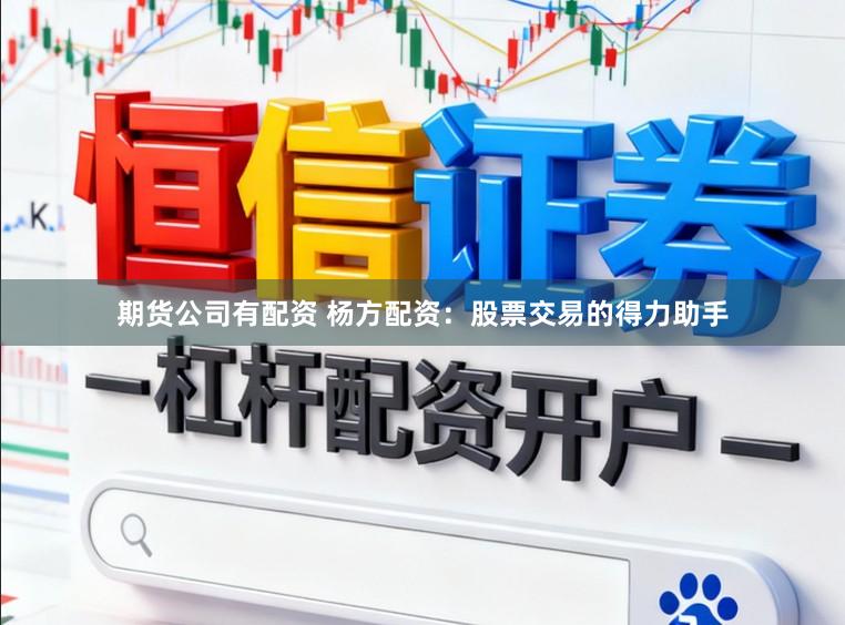 期货公司有配资 杨方配资：股票交易的得力助手
