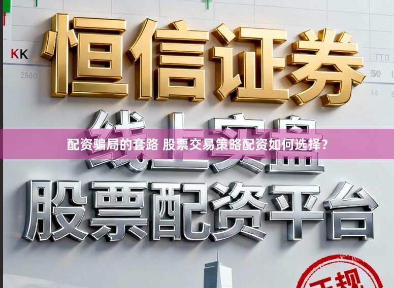 配资骗局的套路 股票交易策略配资如何选择？