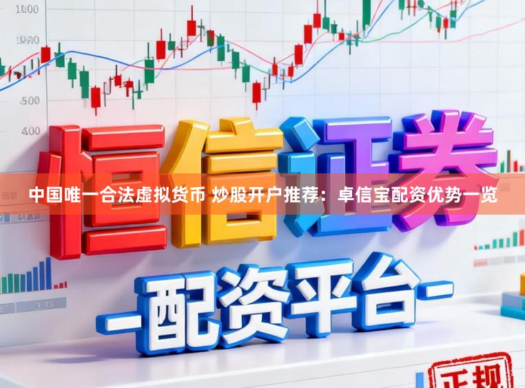 中国唯一合法虚拟货币 炒股开户推荐：卓信宝配资优势一览