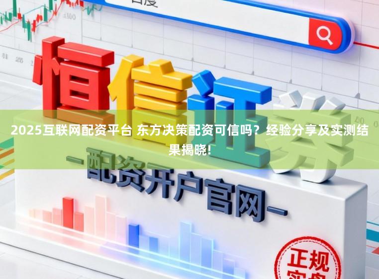 2025互联网配资平台 东方决策配资可信吗？经验分享及实测结果揭晓!