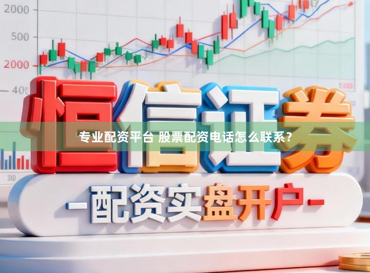 专业配资平台 股票配资电话怎么联系？