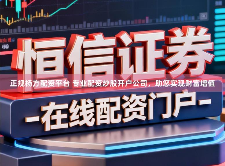 正规杨方配资平台 专业配资炒股开户公司，助您实现财富增值
