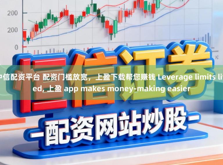 中信配资平台 配资门槛放宽，上盈下载帮您赚钱 Leverage limits lifted, 上盈 app makes money-making easier