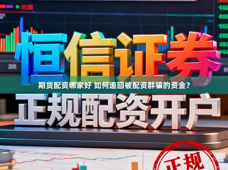 期货配资哪家好 如何追回被配资群骗的资金？