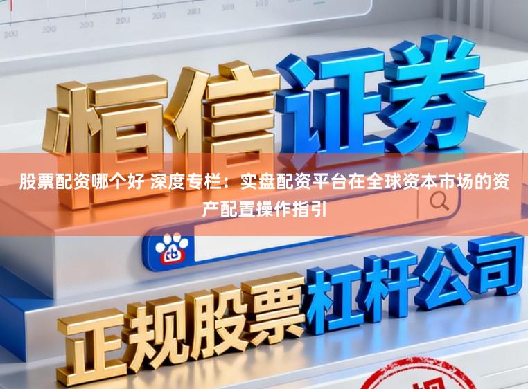 股票配资哪个好 深度专栏：实盘配资平台在全球资本市场的资产配置操作指引