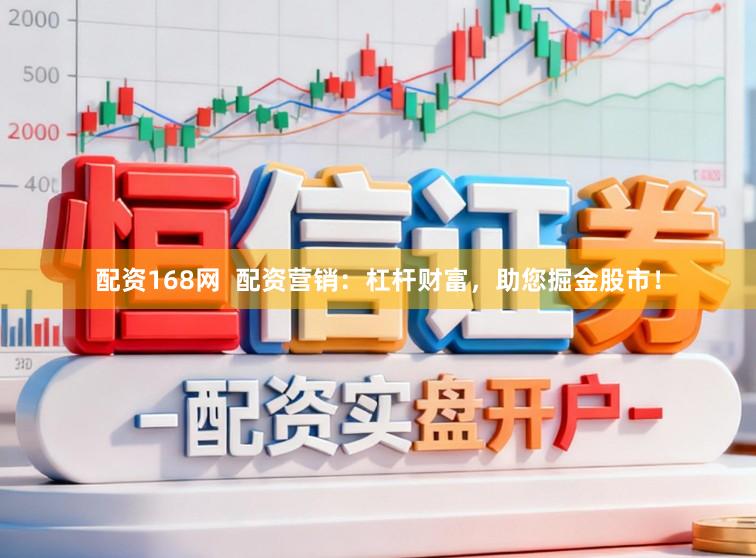 配资168网  配资营销：杠杆财富，助您掘金股市！