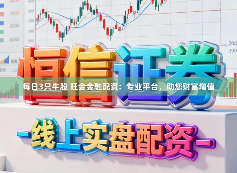 每日3只牛股 旺金金融配资：专业平台，助您财富增值