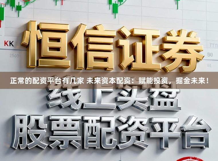 正常的配资平台有几家 未来资本配资：赋能投资，掘金未来！
