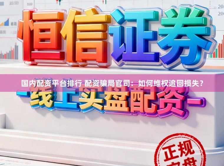 国内配资平台排行 配资骗局官司：如何维权追回损失？
