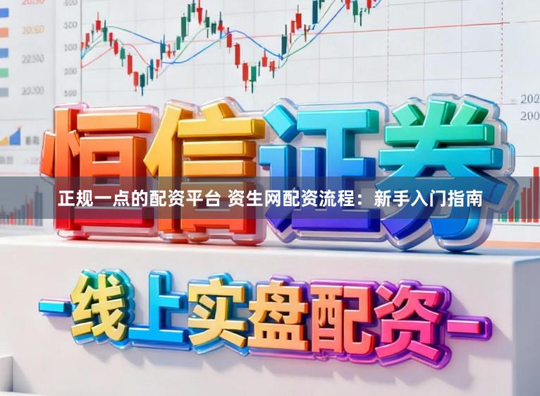 正规一点的配资平台 资生网配资流程：新手入门指南