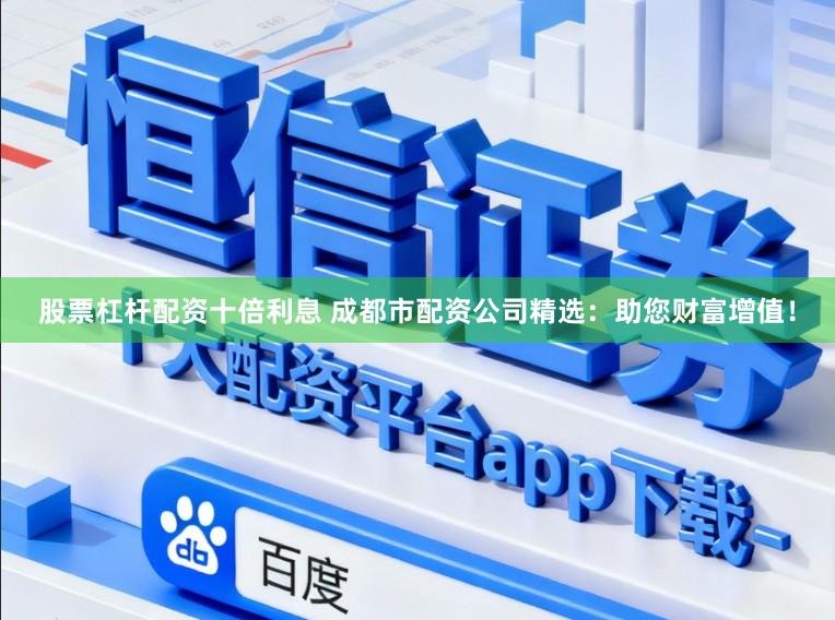 股票杠杆配资十倍利息 成都市配资公司精选：助您财富增值！