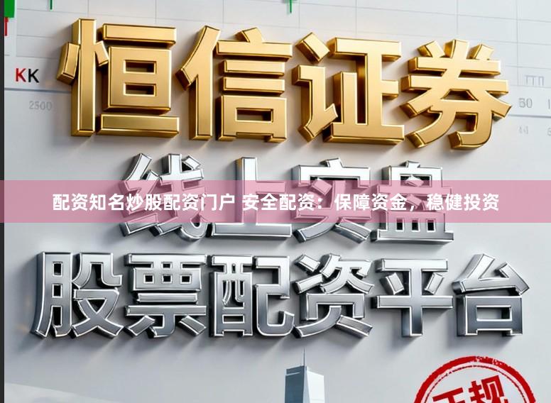 配资知名炒股配资门户 安全配资：保障资金，稳健投资