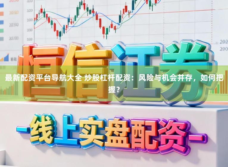最新配资平台导航大全 炒股杠杆配资：风险与机会并存，如何把握？