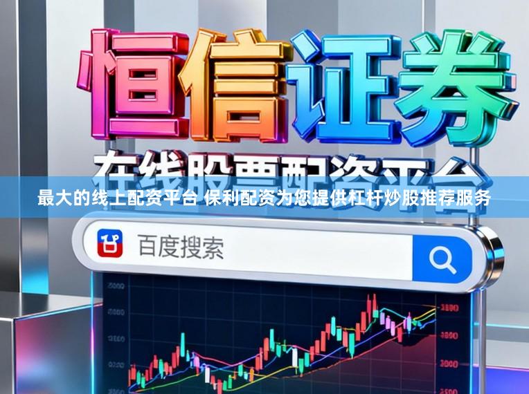 最大的线上配资平台 保利配资为您提供杠杆炒股推荐服务