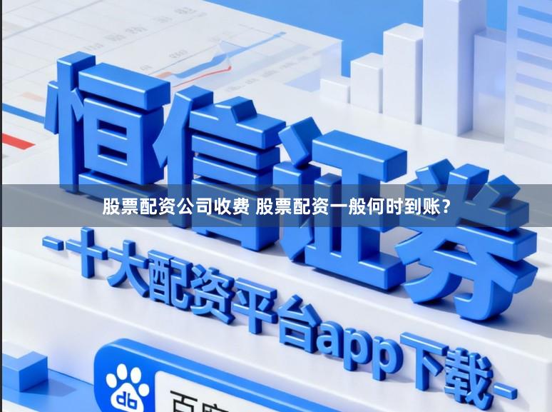 股票配资公司收费 股票配资一般何时到账？