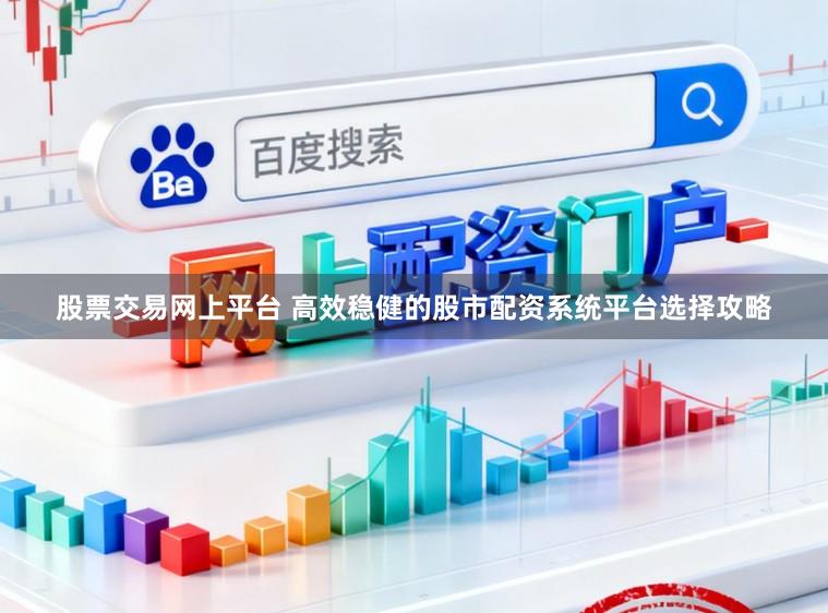 股票交易网上平台 高效稳健的股市配资系统平台选择攻略