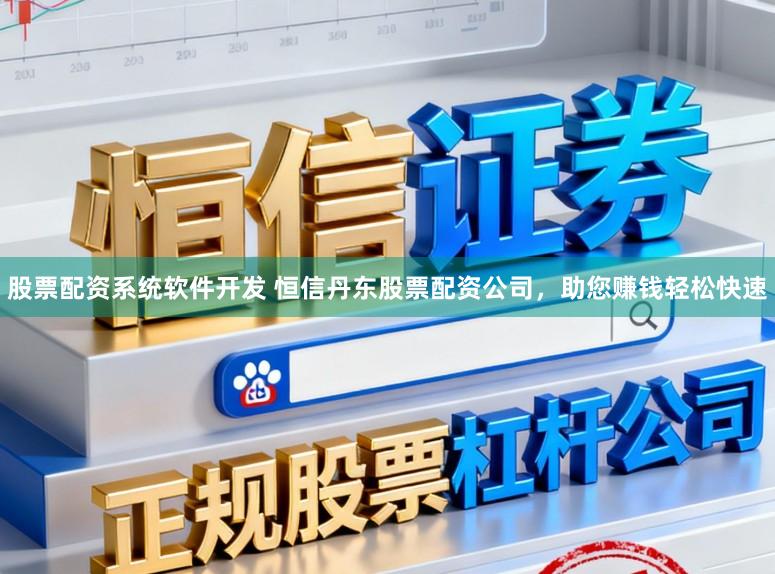 股票配资系统软件开发 恒信丹东股票配资公司，助您赚钱轻松快速