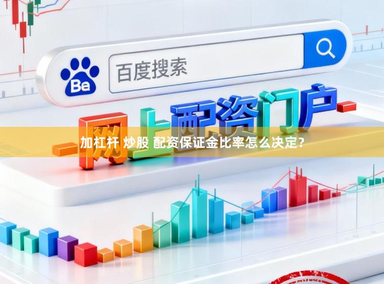 加杠杆 炒股 配资保证金比率怎么决定？