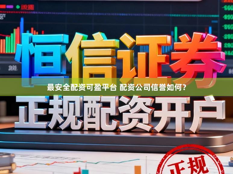 最安全配资可盈平台 配资公司信誉如何？