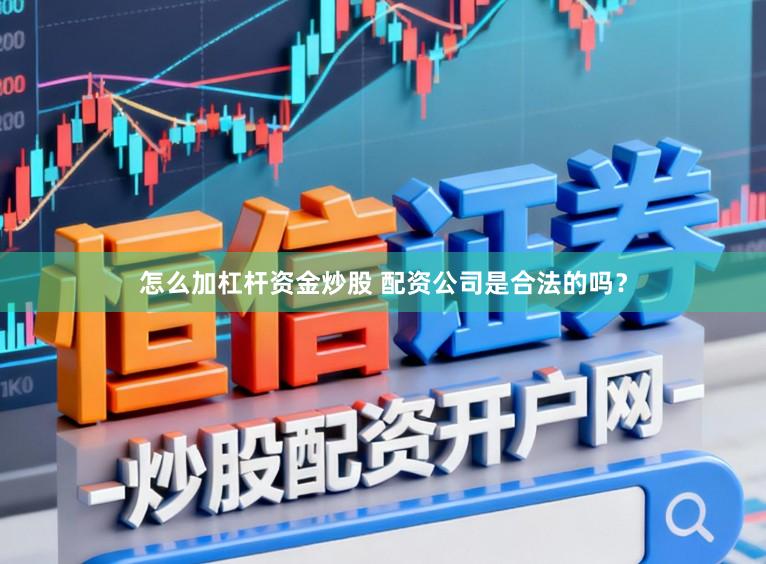 怎么加杠杆资金炒股 配资公司是合法的吗？