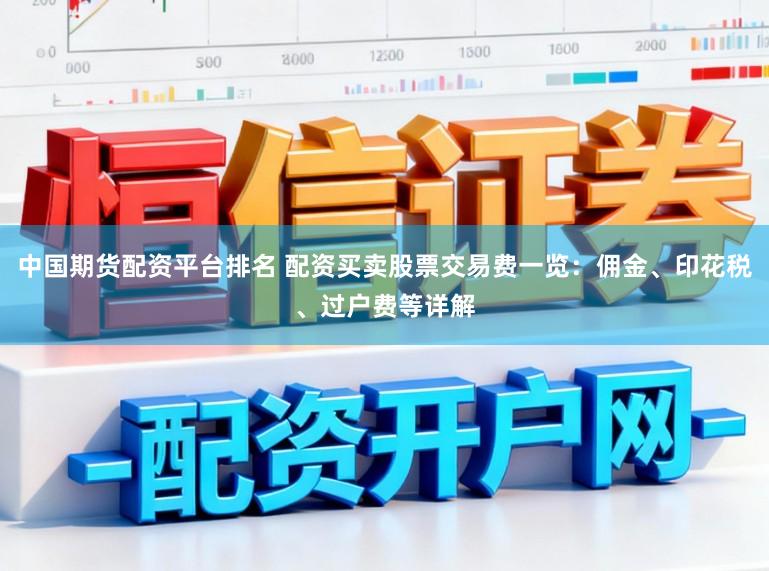 中国期货配资平台排名 配资买卖股票交易费一览：佣金、印花税、过户费等详解