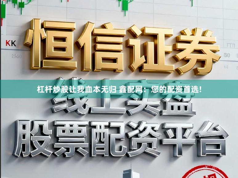 杠杆炒股让我血本无归 鑫配网：您的配资首选!