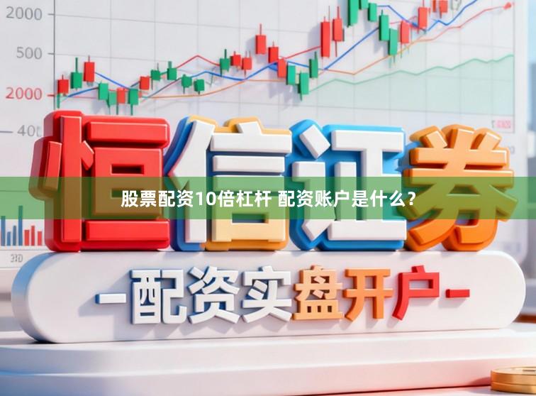 股票配资10倍杠杆 配资账户是什么？
