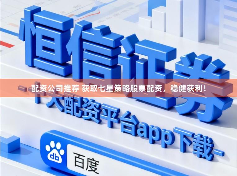 配资公司推荐 获取七星策略股票配资，稳健获利！