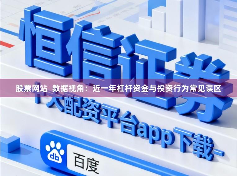 股票网站  数据视角：近一年杠杆资金与投资行为常见误区