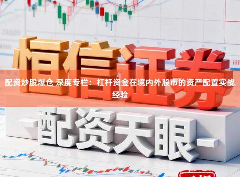 配资炒股爆仓 深度专栏：杠杆资金在境内外股市的资产配置实战经验