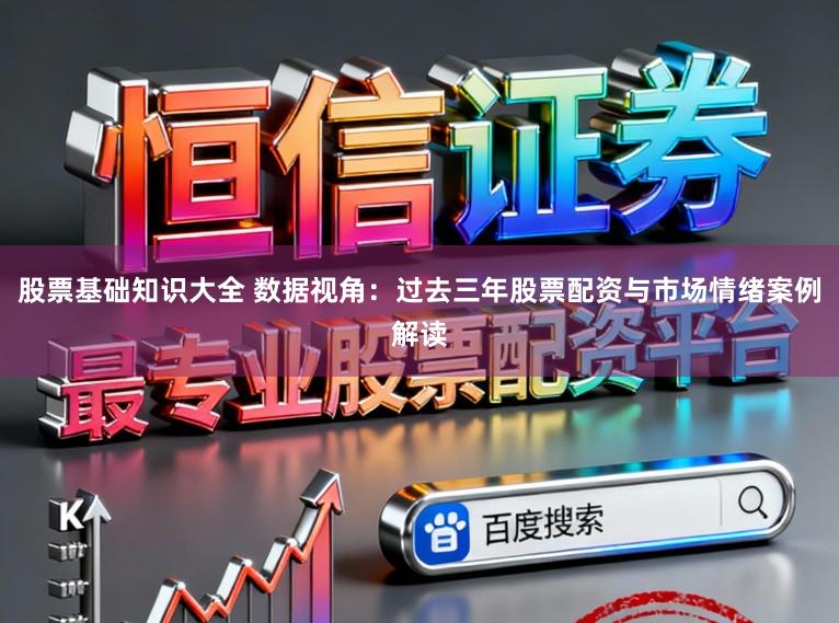 股票基础知识大全 数据视角：过去三年股票配资与市场情绪案例解读