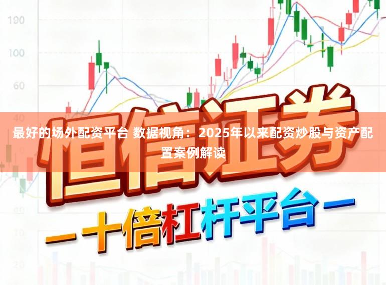 最好的场外配资平台 数据视角：2025年以来配资炒股与资产配置案例解读